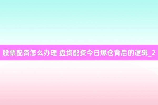 股票配资怎么办理 盘货配资今日爆仓背后的逻辑_2