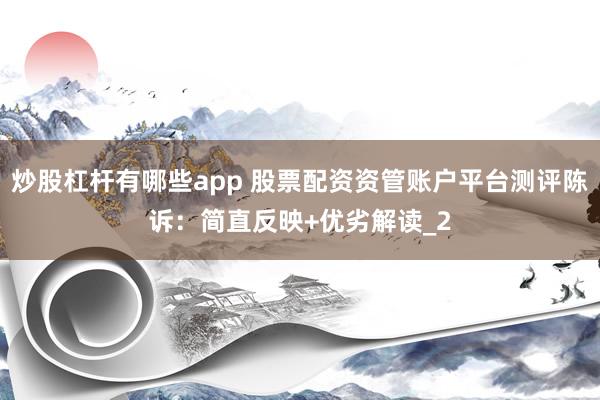 炒股杠杆有哪些app 股票配资资管账户平台测评陈诉：简直反映+优劣解读_2