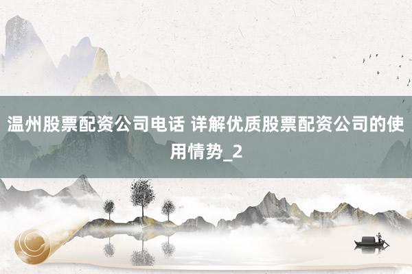温州股票配资公司电话 详解优质股票配资公司的使用情势_2