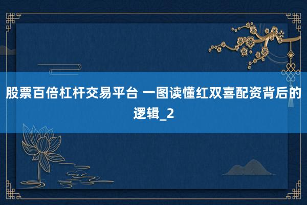 股票百倍杠杆交易平台 一图读懂红双喜配资背后的逻辑_2