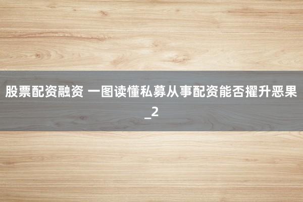 股票配资融资 一图读懂私募从事配资能否擢升恶果_2
