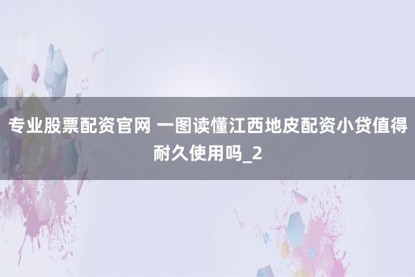 专业股票配资官网 一图读懂江西地皮配资小贷值得耐久使用吗_2