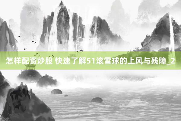 怎样配资炒股 快速了解51滚雪球的上风与残障_2