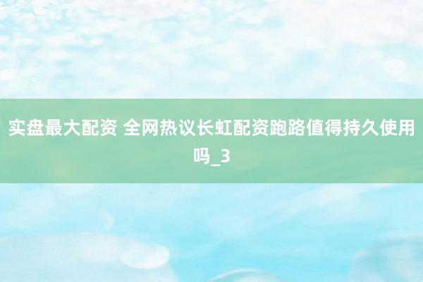 实盘最大配资 全网热议长虹配资跑路值得持久使用吗_3