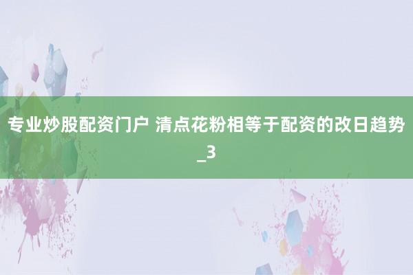 专业炒股配资门户 清点花粉相等于配资的改日趋势_3
