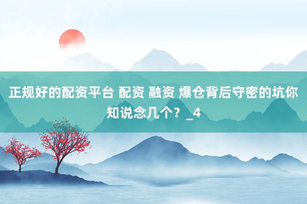 正规好的配资平台 配资 融资 爆仓背后守密的坑你知说念几个？_4