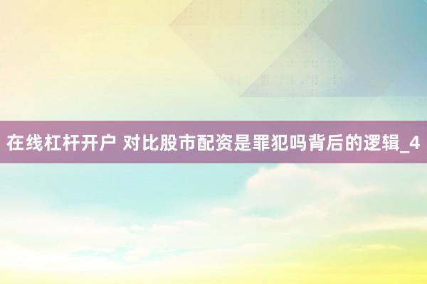 在线杠杆开户 对比股市配资是罪犯吗背后的逻辑_4
