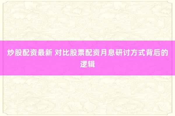 炒股配资最新 对比股票配资月息研讨方式背后的逻辑