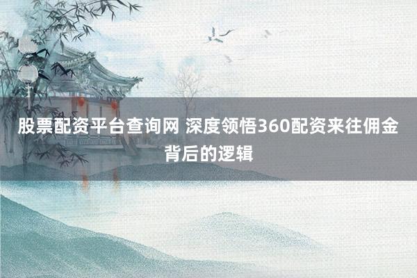 股票配资平台查询网 深度领悟360配资来往佣金背后的逻辑