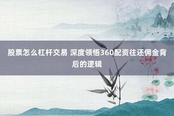 股票怎么杠杆交易 深度领悟360配资往还佣金背后的逻辑