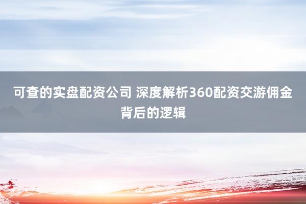 可查的实盘配资公司 深度解析360配资交游佣金背后的逻辑