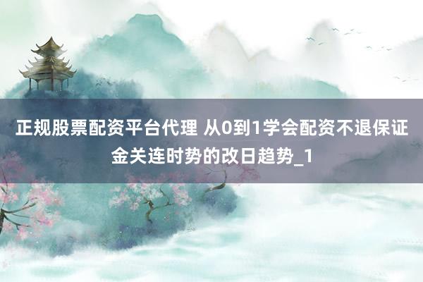 正规股票配资平台代理 从0到1学会配资不退保证金关连时势的改日趋势_1